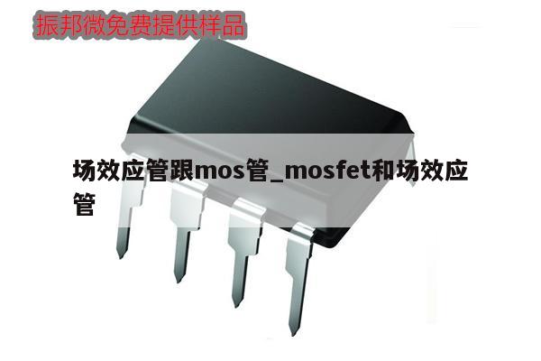 場效應(yīng)管跟mos管_mosfet和場效應(yīng)管,第1張